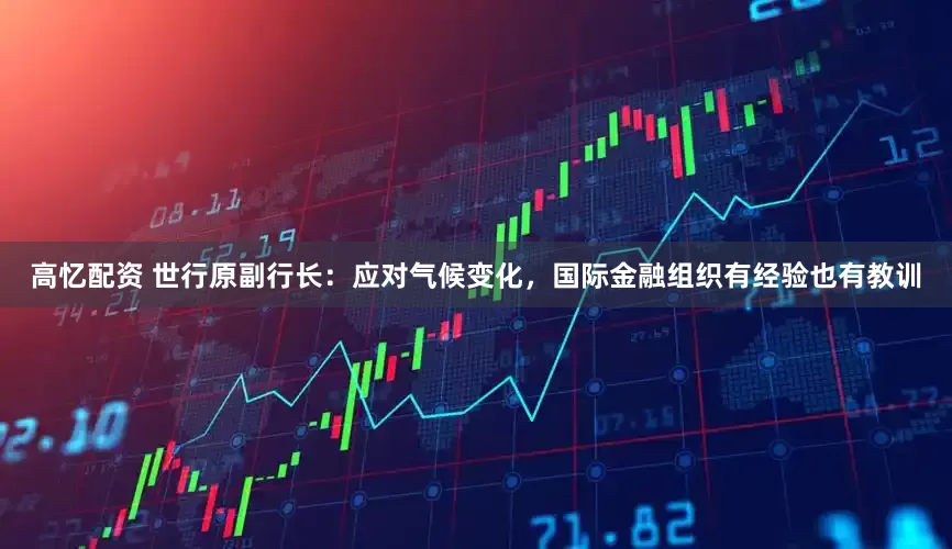 高忆配资 世行原副行长：应对气候变化，国际金融组织有经验也有教训