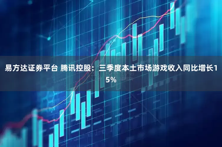 易方达证券平台 腾讯控股：三季度本土市场游戏收入同比增长15%
