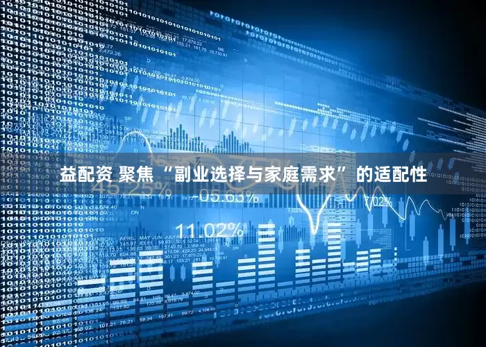 益配资 聚焦 “副业选择与家庭需求” 的适配性