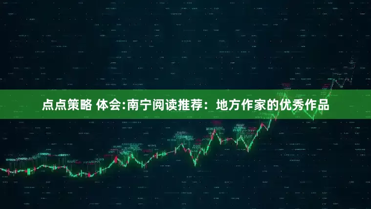 点点策略 体会:南宁阅读推荐：地方作家的优秀作品