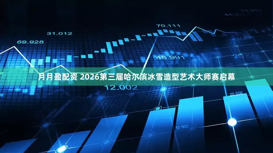 月月盈配资 2026第三届哈尔滨冰雪造型艺术大师赛启幕