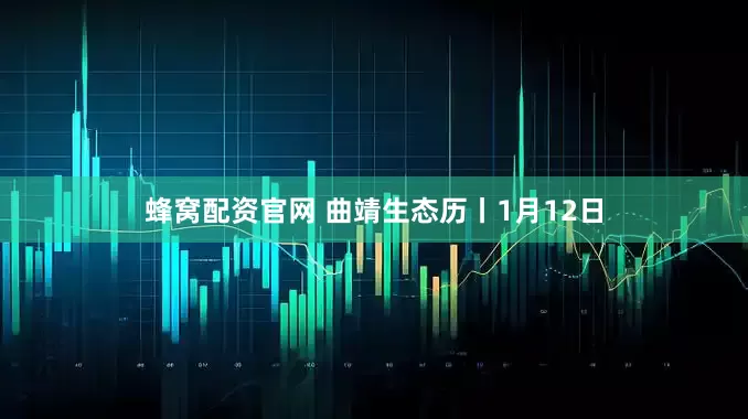 蜂窝配资官网 曲靖生态历丨1月12日